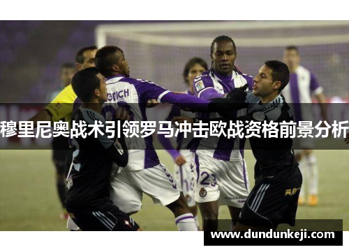 穆里尼奥战术引领罗马冲击欧战资格前景分析