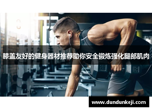 膝盖友好的健身器材推荐助你安全锻炼强化腿部肌肉
