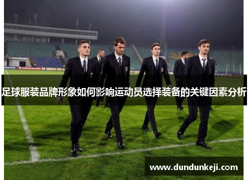 足球服装品牌形象如何影响运动员选择装备的关键因素分析