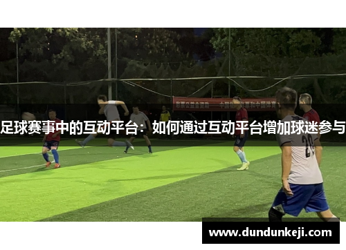 足球赛事中的互动平台：如何通过互动平台增加球迷参与